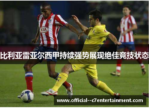 比利亚雷亚尔西甲持续强势展现绝佳竞技状态