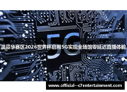 温哥华赛区2026世界杯启用5G实现全场馆零延迟直播体验 温哥华赛区2026世界杯启用5G实现全场馆零延迟直播体验