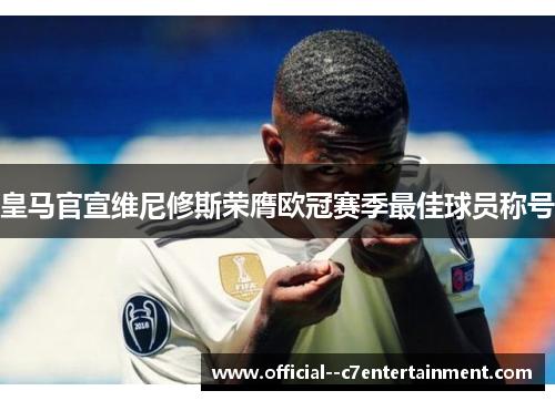 皇马官宣维尼修斯荣膺欧冠赛季最佳球员称号 皇马官宣维尼修斯荣膺欧冠赛季最佳球员称号